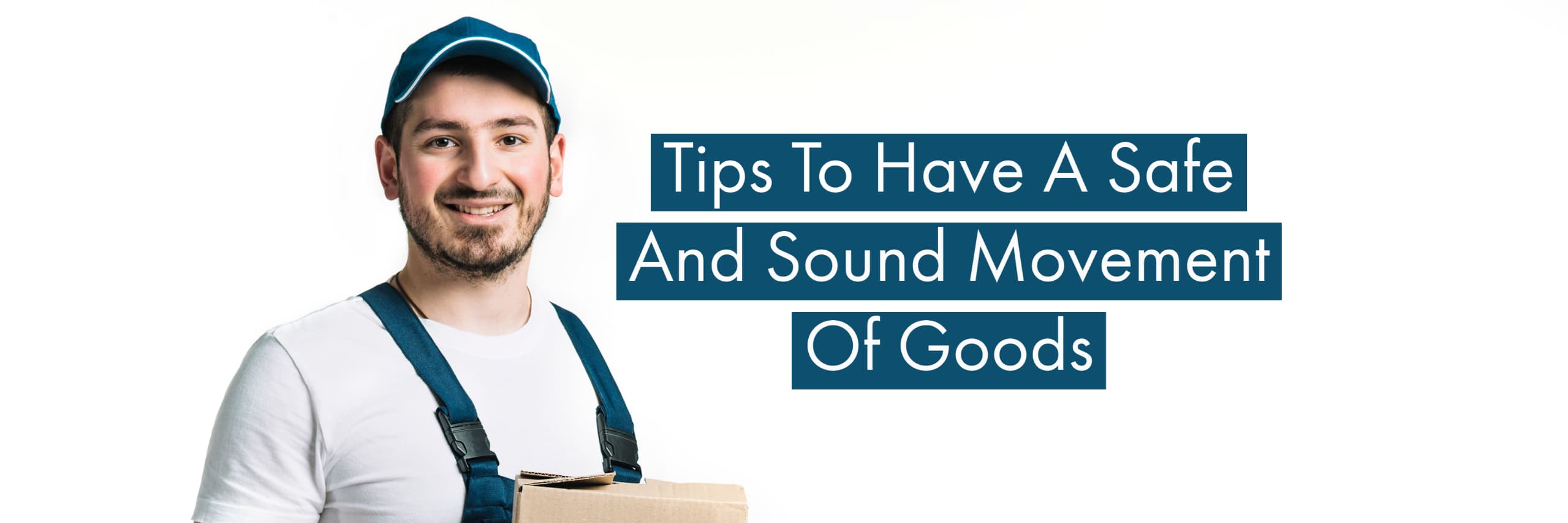 Tips To Have A Safe And Sound Movement Of Goods